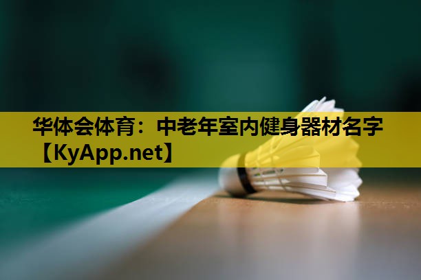 华体会体育：中老年室内健身器材名字