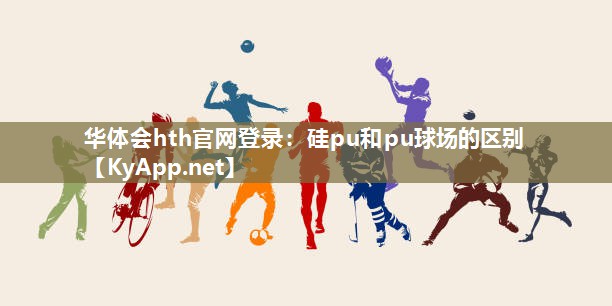 华体会hth官网登录：硅pu和pu球场的区别