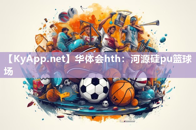 华体会hth：河源硅pu篮球场