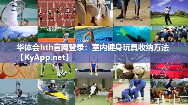 华体会hth官网登录：室内健身玩具收纳方法