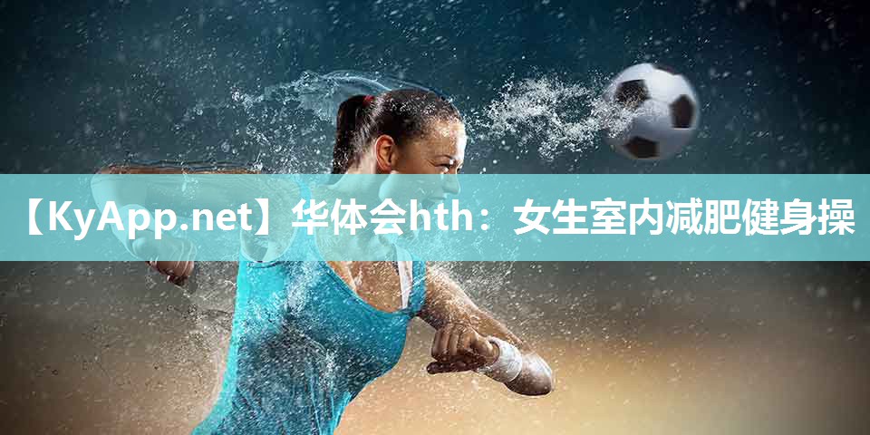 华体会hth：女生室内减肥健身操